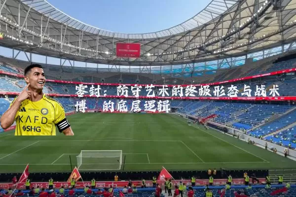零封：防守艺术的终极形态与战术博弈的底层逻辑