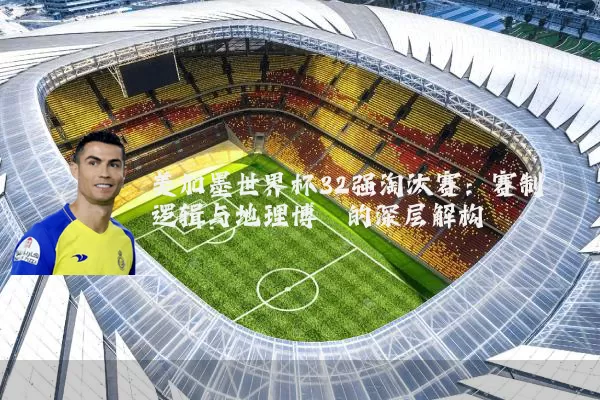 美加墨世界杯32强淘汰赛：赛制逻辑与地理博弈的深层解构
