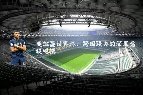 美加墨世界杯：跨国联办的深层竞技逻辑