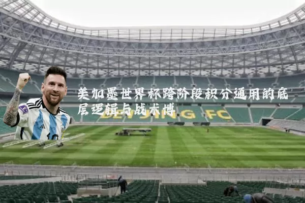 美加墨世界杯跨阶段积分通用的底层逻辑与战术博弈