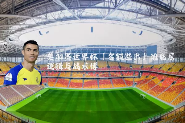 美加墨世界杯「名额溢出」的底层逻辑与战术博弈