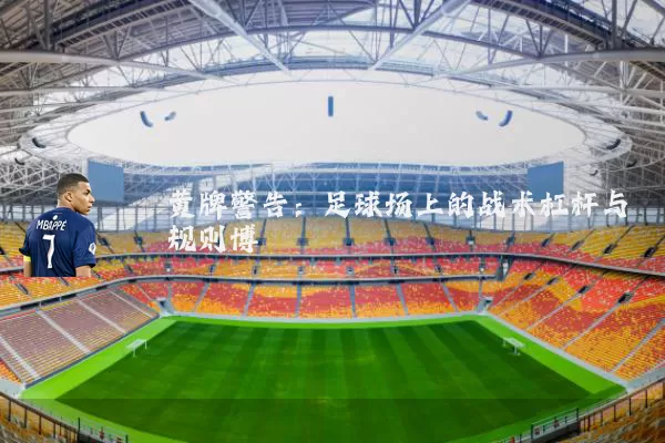 黄牌警告:足球场上的战术杠杆与规则博弈