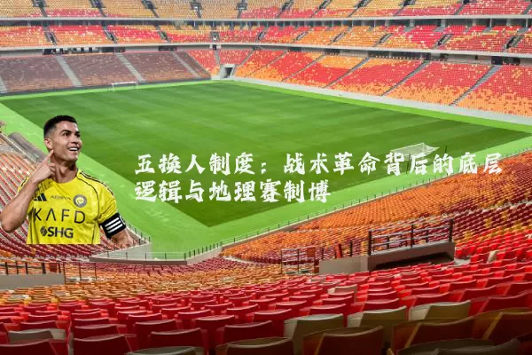 五换人制度：战术革命背后的底层逻辑与地理赛制博弈