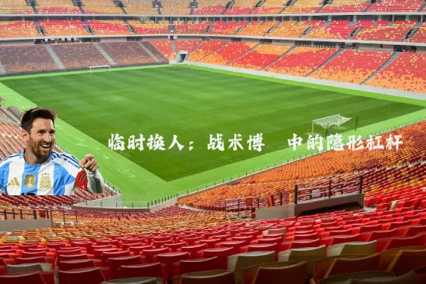 临时换人：战术博弈中的隐形杠杆