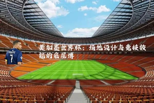 美加墨世界杯:场地设计与竞技效能的底层博弈