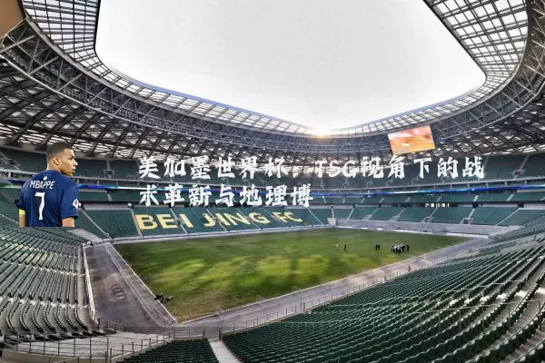 美加墨世界杯:TSG视角下的战术革新与地理博弈