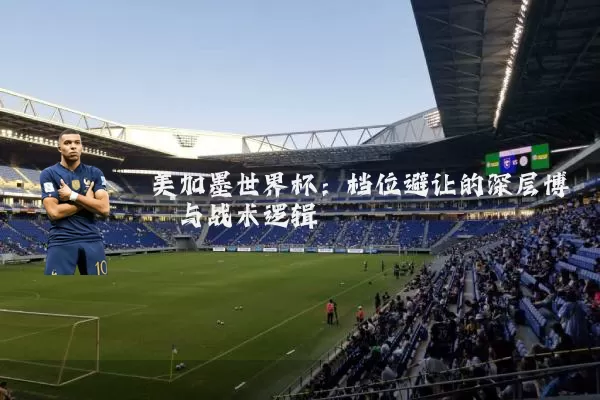 美加墨世界杯:档位避让的深层博弈与战术逻辑