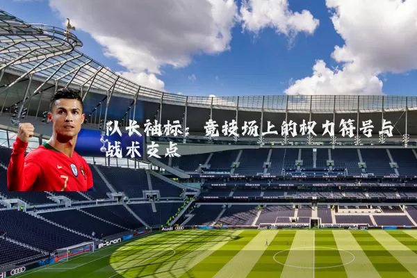 队长袖标：竞技场上的权力符号与战术支点