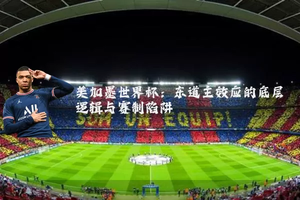 美加墨世界杯:东道主效应的底层逻辑与赛制陷阱