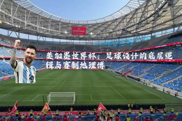 美加墨世界杯:足球设计的底层逻辑与赛制地理博弈