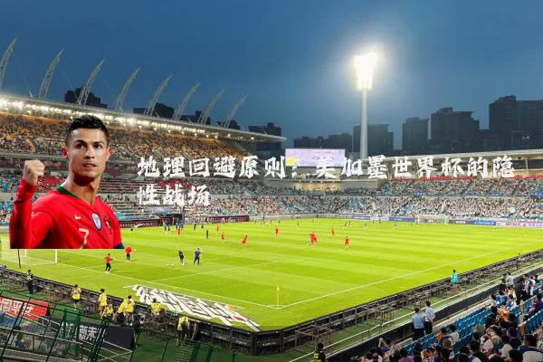 地理回避原则:美加墨世界杯的隐性战场