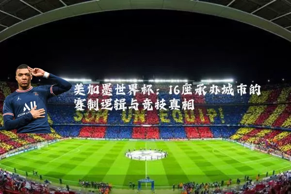 美加墨世界杯:16座承办城市的赛制逻辑与竞技真相