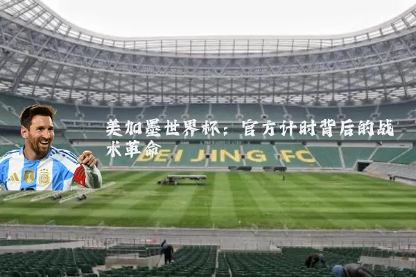美加墨世界杯:官方计时背后的战术革命