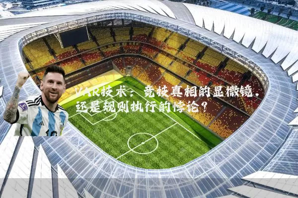 VAR技术:竞技真相的显微镜,还是规则执行的悖论?